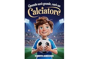 Quando Sarò Grande, Sarò un Calciatore - Libro di Calcio per Bambini: Un’avvincente storia per Bambini delle Elementari che Sognano di Diventare Campioni per Credere in Sé Stessi e Non Mollare Mai