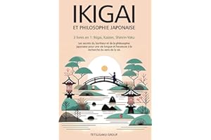 IKIGAI ET PHILOSOPHIE JAPONAISE: 3 livres en 1 : Ikigai, Kaizen et Shinrin-yoku - Les secrets du bonheur et de la philosophie japonaise pour une vie longue et heureuse en trouvant le sens de la vie