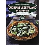 Cucinare vegetariano in 30 minuti. Ricette sane, semplici e veloci per realizzare in poco tempo piatti da chef