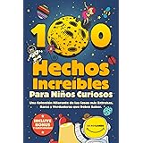 100 Hechos Increíbles Para Niños Curiosos: Una Colección Hilarante de las Cosas más Extrañas, Raras y Verdaderas que Debes Sa