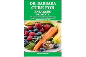 Dr. Barbara Cure for Enlarged Prostate: The Complete Guide on Treating and Reversing Enlarged Prostate with Natural Barbara O’Neill Approved Herbs and Foods