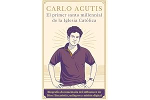 Carlo Acutis: el primer santo millennial de la Iglesia Católica: Biografía documentada del influencer de Dios: Eucaristía, milagros y misión digital