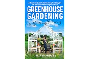 Greenhouse Gardening for Sustainable Living: A Beginner’s Guide to Transforming Your Backyard Into a Year-Round Growing Powerhouse