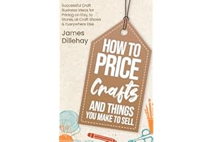 How to Price Crafts and Things You Make to Sell: Successful Craft Business Ideas for Pricing on Etsy, to Stores, at Craft Shows & Everywhere Else