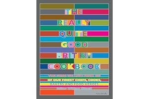 The Really Quite Good British Cookbook: The Food We Love from 100 of Our Best Chefs, Cooks, Bakers and Local Heroes