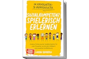 Sozialkompetenz spielerisch erlernen: Kreative Förderung der Sozialkompetenz für mehr Empathie, emotionale Intelligenz und proaktive Konfliktlösung - im Kindergarten- & Grundschulalter