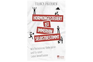 Hormongesteuert ist immerhin selbstbestimmt: Wie Testosteron, Endorphine und Co. unser Leben beeinflussen