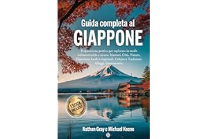 GUIDA COMPLETA AL GIAPPONE: Preparazione pratica per esplorare in modo indimenticabile e sicuro: itinerari, città, natura, esperienze locali e stagionali, culture e tradizioni, alloggi e gastronomia.