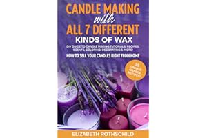 Candle Making with All 7 Different Kinds of Wax: DIY Guide to Candle Making Tutorials, Recipes, Scents, Coloring, Decorating & MORE! How to Sell Your Candles Right from Home