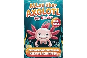 Alles über Axolotl für Kinder: Faszinierende Fakten und kreative Aktivitäten in der Welt der Axolotl – inkl. Quiz