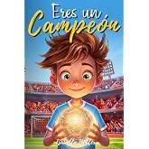 Eres un Campe&oacute;n: Una Historia de F&uacute;tbol Sobre Levantarse Despu&eacute;s de Cada Ca&iacute;da Y Aprender A Confiar En Uno Mismo