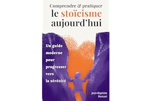 Comprendre et pratiquer le stoïcisme aujourd’hui: Un guide moderne pour progresser vers la sérénité