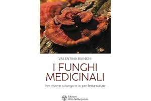 I funghi medicinali. Per vivere a lungo in perfetta salute (I libri della Nuova Era)