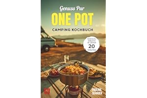 Genuss pur – One Pot Camping Kochbuch: Einfache & kreative Rezepte in unter 20 Minuten! Für Camper, Vanlife & Outdoorfans. Wenig Abwasch, viel Geschmack.