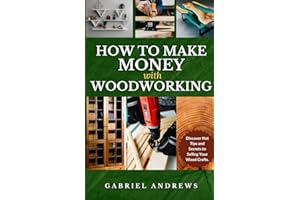 How to Make Money with Woodworking: A Comprehensive Guide to Building a Viable Woodworking Business Online and Offline, Step-by-Step Instructions, Tips and Techniques