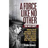 A Force Like No Other: The Next Shift: More Real Stories from the Ruc Men and Women Who Policed the Troubles