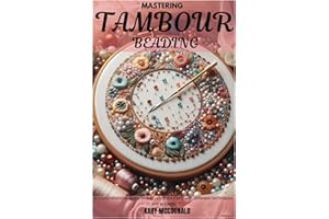 MASTERING TAMBOUR BEADING: A Comprehensive Guide to Mastering the Craft with different techniques and projects"