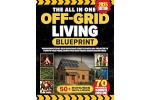 The All In One Off Grid Living Blueprint: Your Complete DIY Self-Sufficient Lifestyle With 100+ Projects To Fortify Your Home, Grow Your Own Food & Thrive In Any Crisis