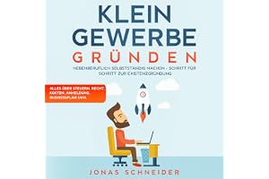 Kleingewerbe gründen: Nebenberuflich selbstständig machen - Schritt für Schritt zur Existenzgründung - Alles über Steuern, Re