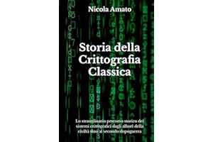 Storia della Crittografia Classica: Lo straordinario percorso storico dei sistemi crittografici dagli albori della civiltà sino al secondo dopoguerra