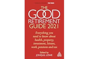 The Good Retirement Guide 2021: Everything You Need to Know About Health, Property, Investment, Leisure, Work, Pensions and Tax