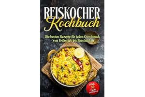 Reiskocher Kochbuch: Die besten Rezepte für jeden Geschmack – von Frühstück bis Brot backen – inkl. 30 Tage-Challenge