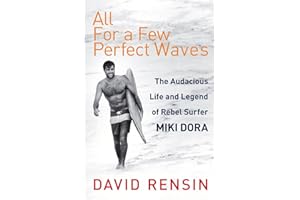 All For A Few Perfect Waves: The Audacious Life and Legend of Rebel Surfer Miki Dora