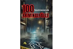 100 Faszinierende Historische Kriminalfälle (Trivia): Wahre Verbrechen, Rätselhafte Morde & Dramatische Ermittlungen (Geschichte - Eine Reise durch die Epochen)
