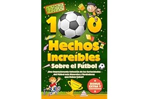 100 Hechos Increíbles Sobre El Fútbol: ¡Una Impresionante Colección de las Curiosidades del Fútbol más Absurdas y Verdaderas que Debes Saber! Incluye Bonus y Cuestionarios