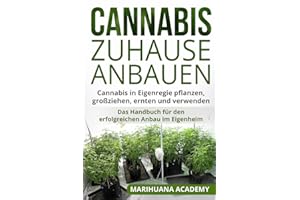 Cannabis zuhause anbauen: Cannabis in Eigenregie pflanzen, großziehen, ernten und verwenden. Das Handbuch für den erfolgreichen Anbau im Eigenheim.