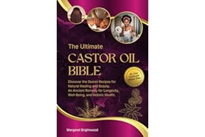 The Ultimate Castor Oil Bible: Discover the Secret Recipes for Natural Healing and Beauty. An Ancient Remedy for Longevity, Well-Being, and Holistic Health