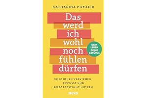 Das werd ich wohl noch fühlen dürfen: Emotionen verstehen, bewusst und selbstbestimmt nutzen. Dein Leben - deine Gefühle!