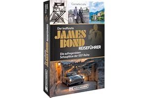 Der inoffizielle James Bond Reiseführer: Die aufregendsten Schauplätze der 007-Reihe