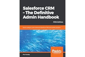 Salesforce CRM - The Definitive Admin Handbook: Build, configure, and customize Salesforce CRM and mobile solutions, 5th Edition