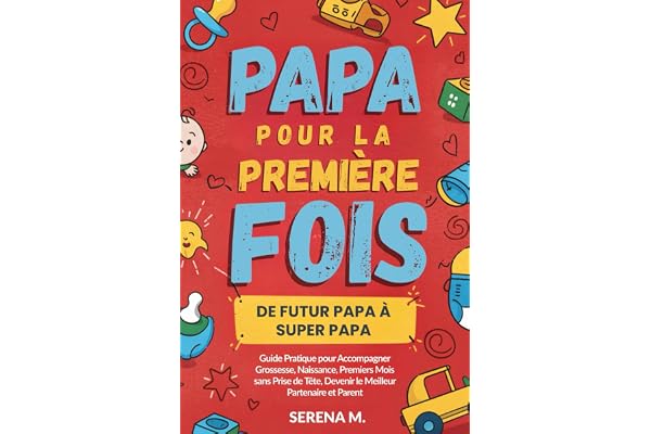 Papa pour la Première Fois: De Futur Papa à Super Papa - Guide Pratique pour Accompagner Grossesse, Naissance, Premiers Mois sans Prise de Tête, Devenir le Meilleur Partenaire et Parent