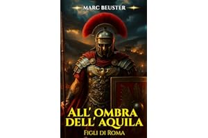 All’ombra dell’aquila - Figli di Roma: Romanzo storico d'avventura romana – Battaglie epiche, intrighi ed eroismo nell'antica Roma