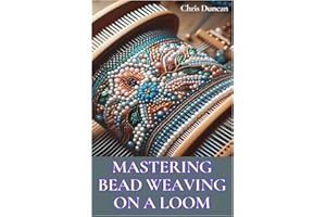 MASTERING BEAD WEAVING ON A LOOM: A Comprehensive Guide for Beginners to Advanced Crafters