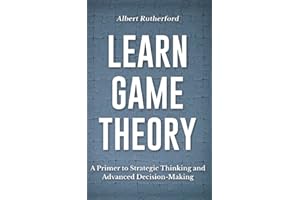 Learn Game Theory: A Primer to Strategic Thinking and Advanced Decision-Making.: 1 (Game Theory Series)
