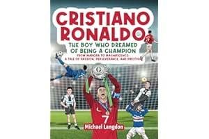 Cristiano Ronaldo - The Boy Who Dreamed of Being a Champion: From Madeira to Magnificence: A tale of Passion, Perseverance and Prestige