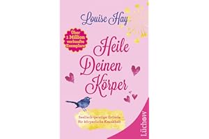 Heile deinen Körper: Seelisch-geistige Gründe für körperliche Krankheit