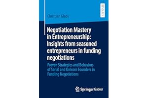 Negotiation Mastery in Entrepreneurship: Insights from seasoned entrepreneurs in funding negotiations: Proven Strategies and Behaviors of Serial and Unicorn Founders in Funding Negotiations