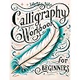 Calligraphy Workbook for Beginners: Simple and Modern Handwriting - A Beginner's Guide to Mindful Lettering, Transforming Your Notes into Art and Unleashing the Beauty of Penmanship