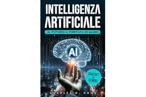 Intelligenza Artificiale | Il Futuro a portata di mano: da ChatGPT a Gemini e oltre | Una guida completa per svelare, comprendere e dominare l'IA nella vita e nel lavoro