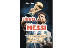 Lionel Messi: El Pequeño Niño que se Convirtió en Campeón Mundial: Libro de Biografía Inspiradora de Messi para Niños: Spanish Edition (Biografías deportivas para niños)