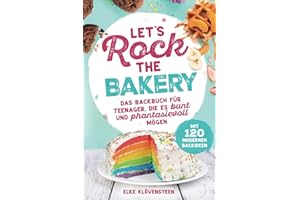 Let's Rock The Bakery - Das Backbuch für Teenager, die es bunt und phantasievoll mögen: mit 120 modernen Backideen