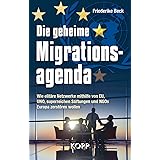 Die geheime Migrationsagenda: Wie elitäre Netzwerke mithilfe von EU, UNO, superreichen Stiftungen und NGOs Europa zerstören w
