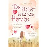 Du bleibst in meinem Herzen: Wie Sie Trauer verstehen und bewältigen - Das Handbuch der Trauerbewältigung