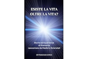 Esiste la Vita oltre la Vita?: Storie ed Esperienze di Premorte Raccontate da Medici e Scienziati
