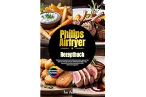 XXL Philips Airfryer Kochbuch: Zahlreiche leckere & einfache Gerichte speziell für Deinen Philips Airfryer [FARBAUSGABE] | Das Heissluftfritteuse Rezeptbuch inkl. Nährwertangaben