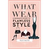 What To Wear: A Woman's Guide To Flawless Style